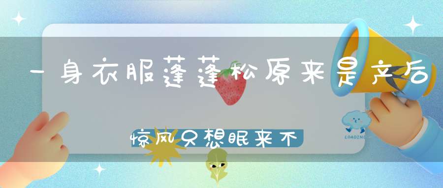 一身衣服蓬蓬松，原来是产后惊风，只想眠来不想动，三餐茶饭懒得用！ （猜一动物）