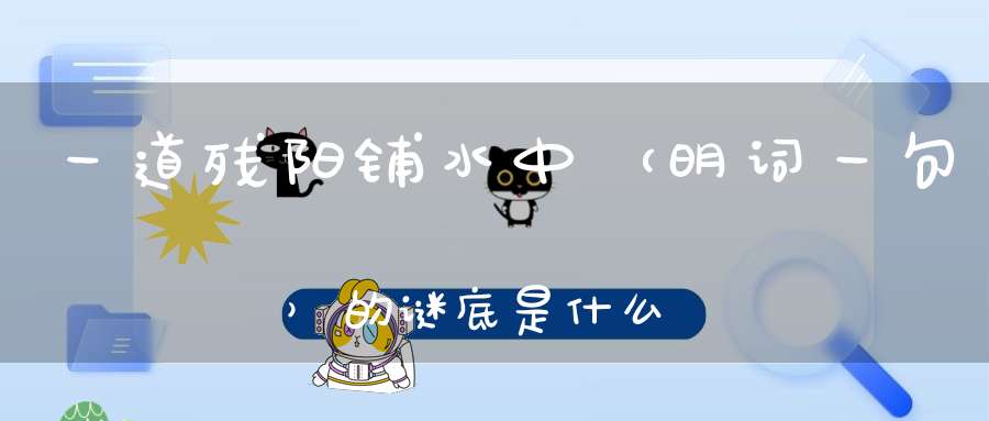 一道残阳铺水中 （明词一句）的谜底是什么?