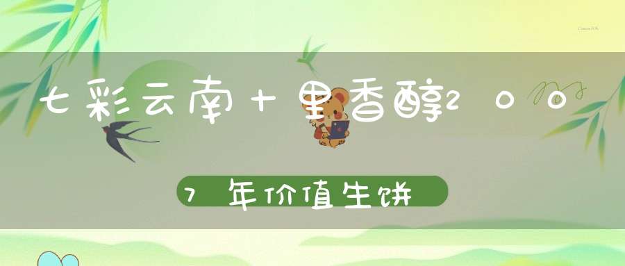 七彩云南十里香醇2007年价值生饼
