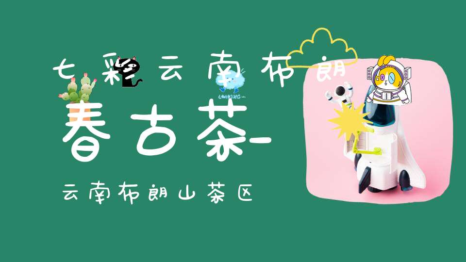 七彩云南布朗春古茶_云南布朗山茶区