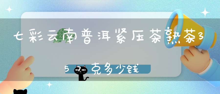 七彩云南普洱紧压茶熟茶357克多少钱