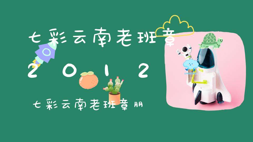 七彩云南老班章2012七彩云南老班章朋友圈文案