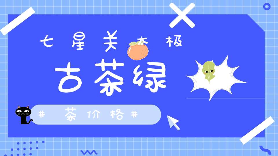 七星关太极古茶绿茶价格