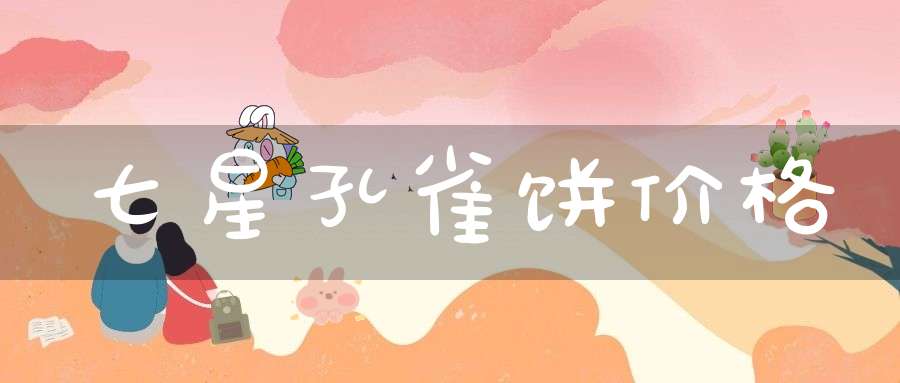 七星孔雀饼价格