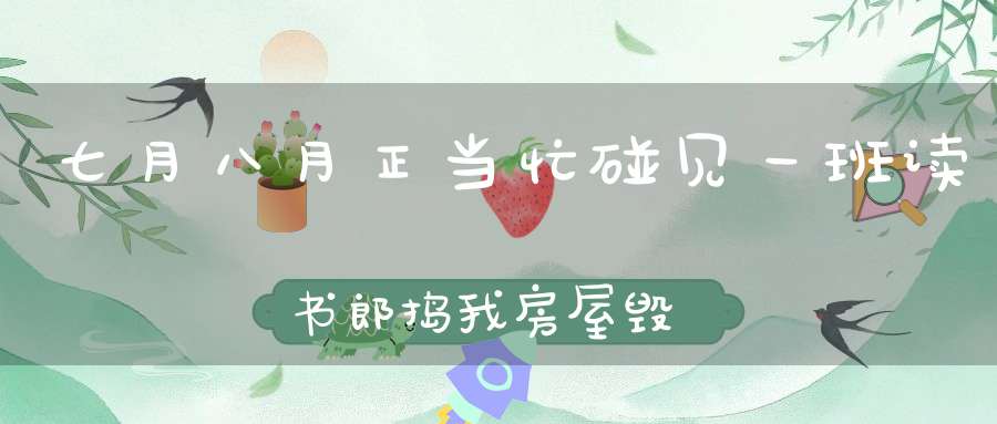 七月八月正当忙，碰见一班读书郎，捣我房屋毁我床，把我捉去坐监房。 （猜一动物）