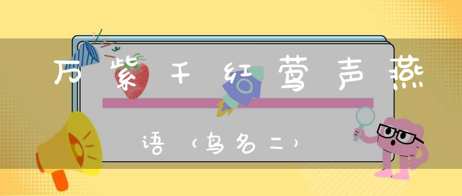 万紫千红，莺声燕语（鸟名二）