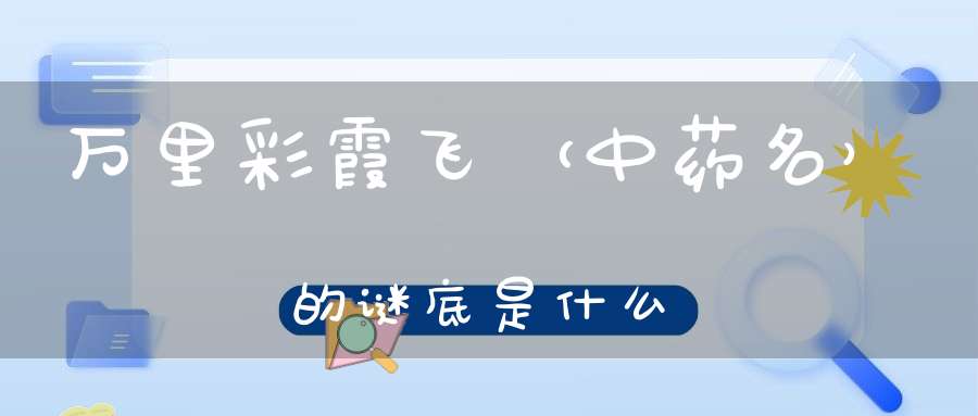 万里彩霞飞 （中药名）的谜底是什么?