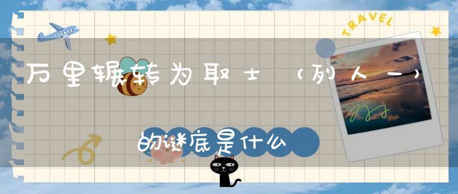 万里辗转为取士 （列人一）的谜底是什么?