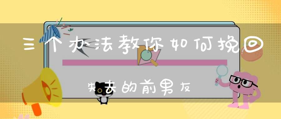 三个办法教你如何挽回失去的前男友