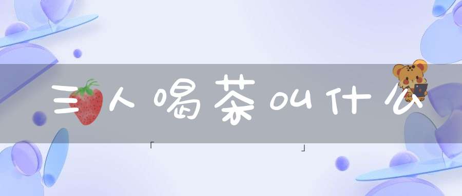 三人喝茶叫什么