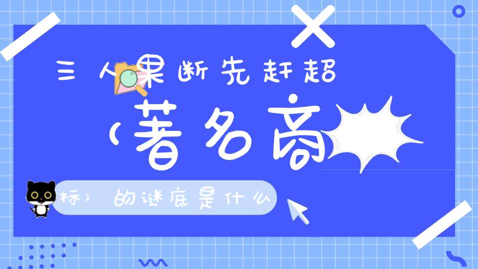 三人果断先赶超 （著名商标）的谜底是什么?