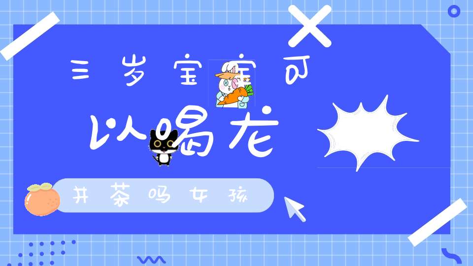 三岁宝宝可以喝龙井茶吗女孩