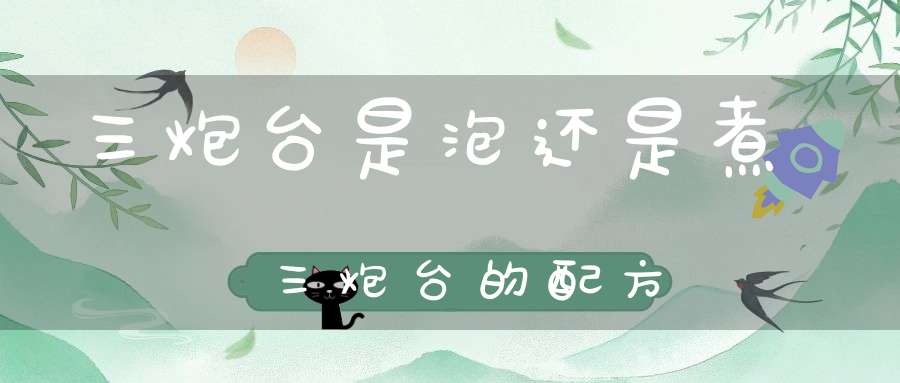 三炮台是泡还是煮三炮台的配方