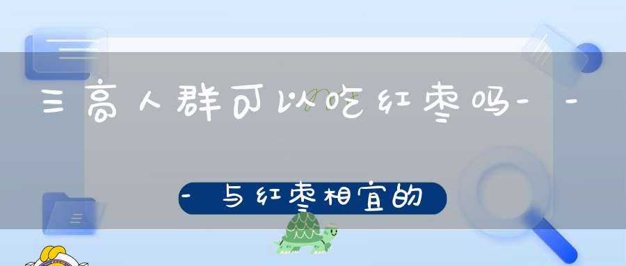 三高人群可以吃红枣吗---与红枣相宜的食物