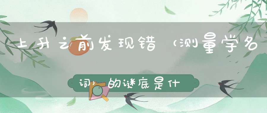 上升之前发现错 （测量学名词）的谜底是什么?
