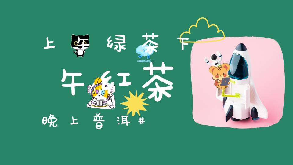 上午绿茶下午红茶晚上普洱