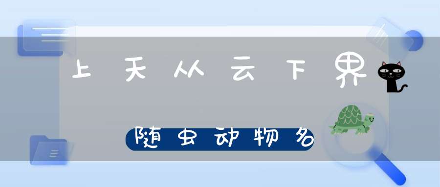 上天从云，下界随虫 动物名