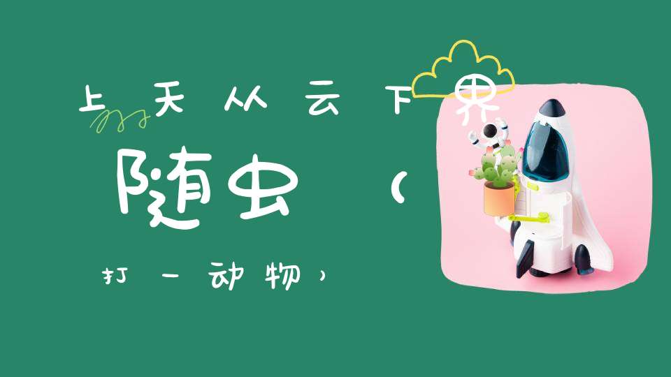 上天从云，下界随虫（打一动物）