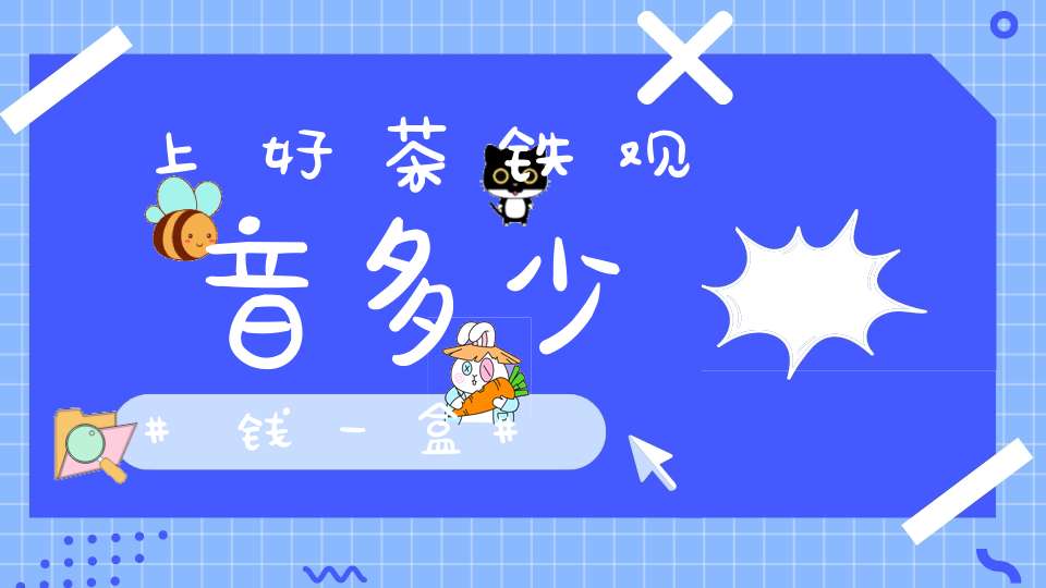 上好茶铁观音多少钱一盒