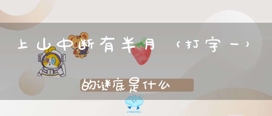 上山中断有半月 （打字一）的谜底是什么?