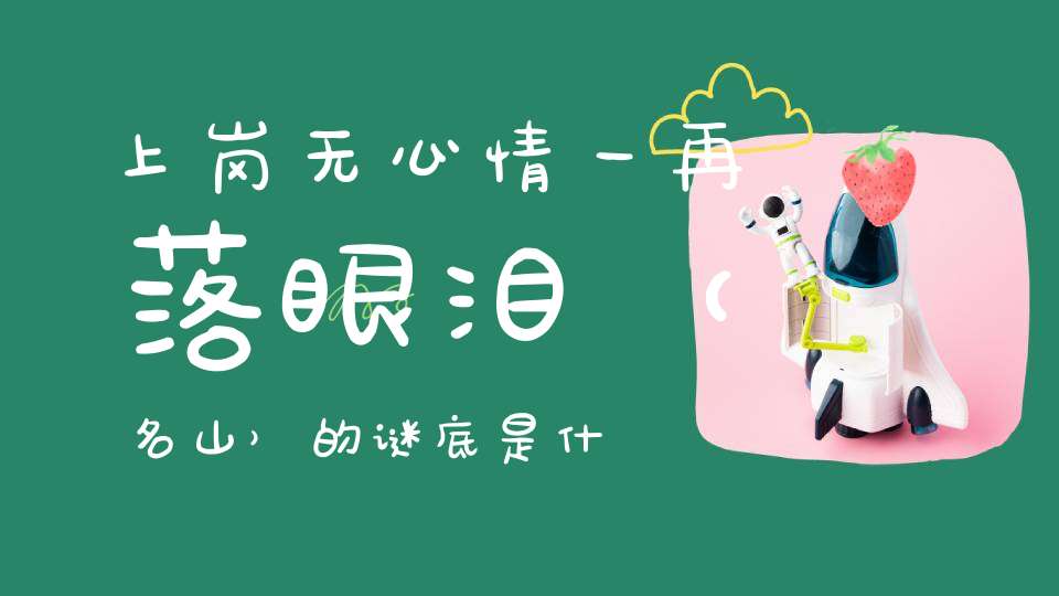 上岗无心情，一再落眼泪 （名山）的谜底是什么?