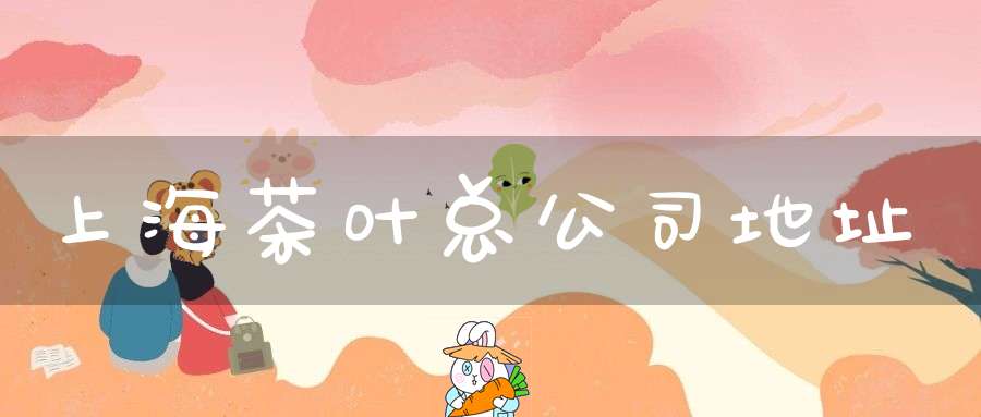 上海茶叶总公司地址