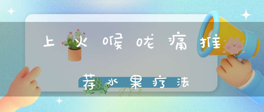 上火喉咙痛推荐水果疗法