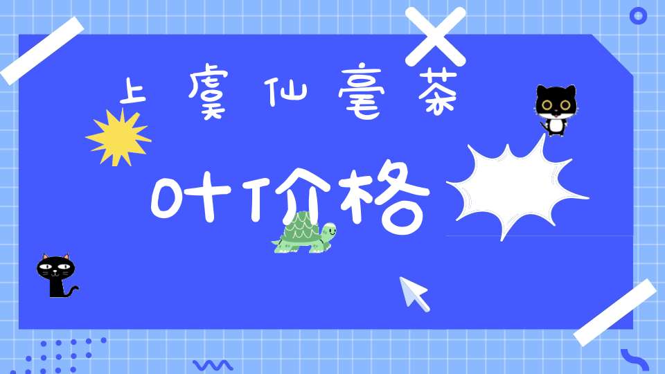 上虞仙毫茶叶价格