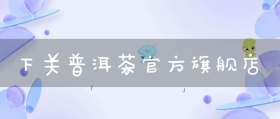 下关普洱茶官方旗舰店