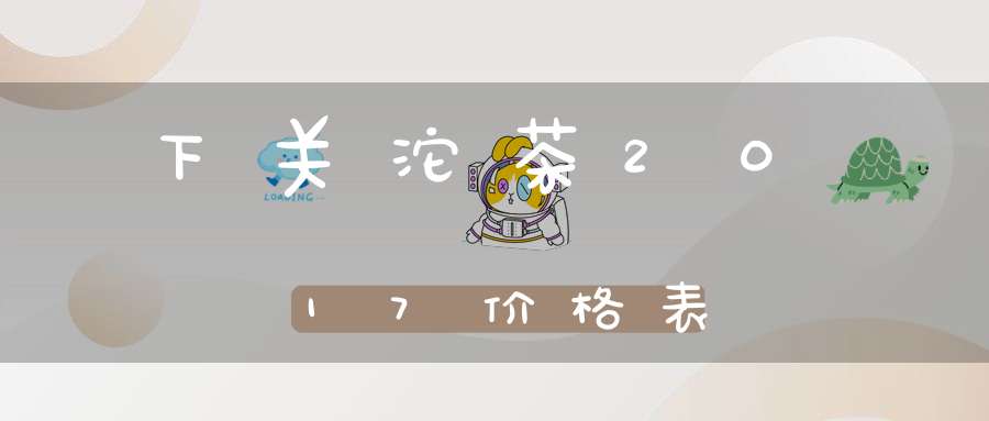 下关沱茶2017价格表