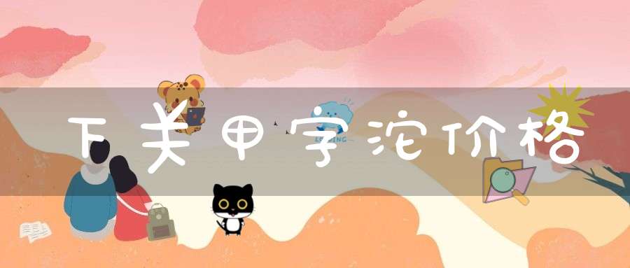 下关甲字沱价格