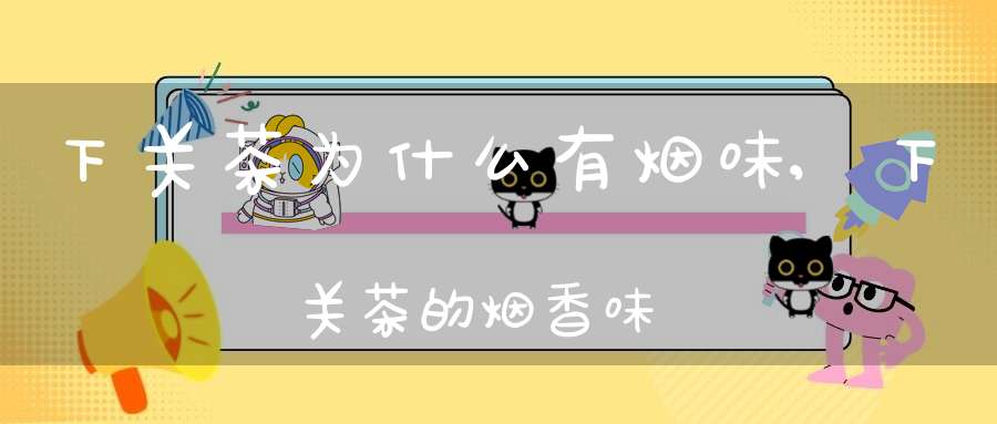 下关茶为什么有烟味,下关茶的烟香味