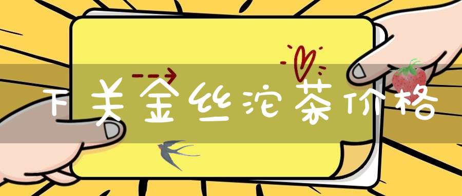 下关金丝沱茶价格
