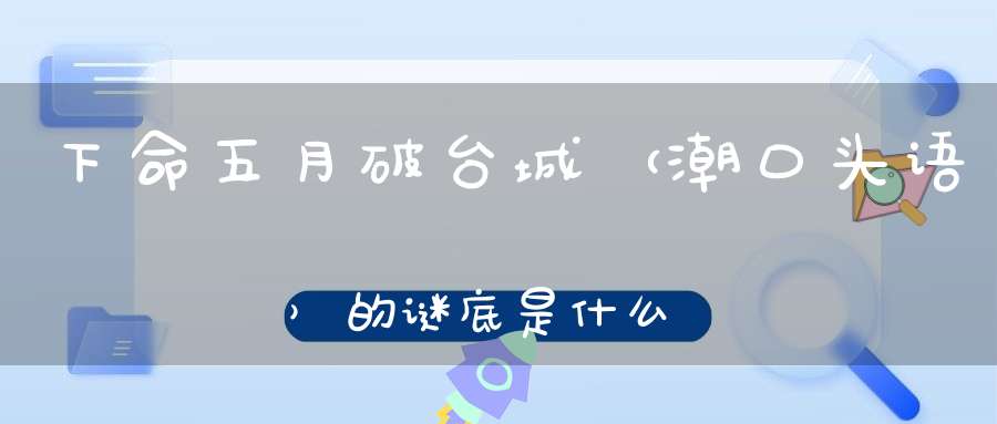 下命五月破台城 （潮口头语）的谜底是什么?