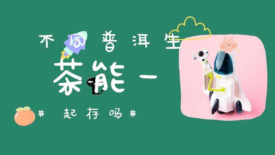 不同普洱生茶能一起存吗