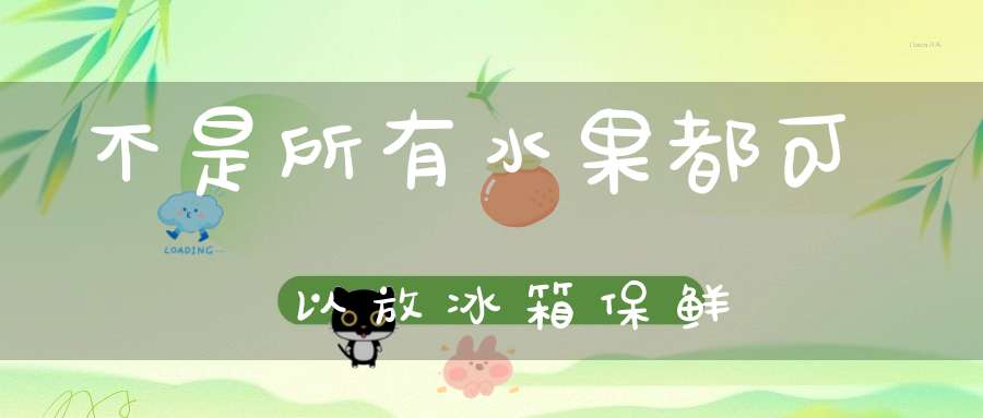 不是所有水果都可以放冰箱保鲜