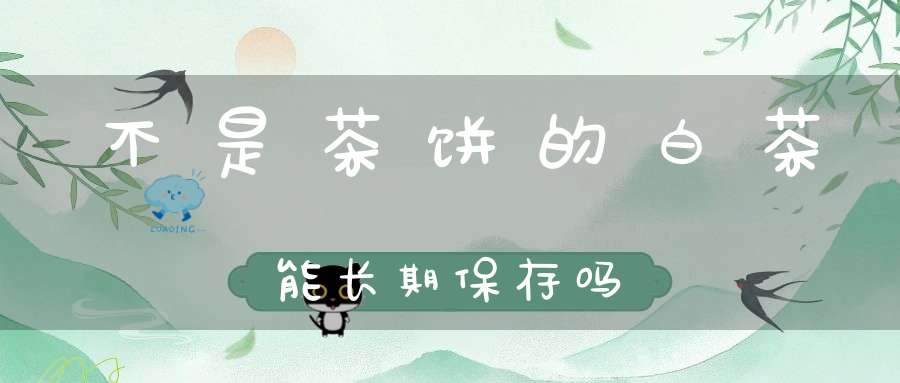 不是茶饼的白茶能长期保存吗