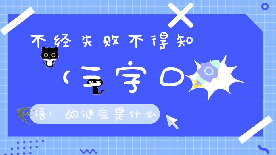 不经失败不得知 （三字口语）的谜底是什么?