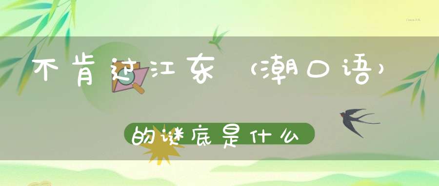 不肯过江东 （潮口语）的谜底是什么?