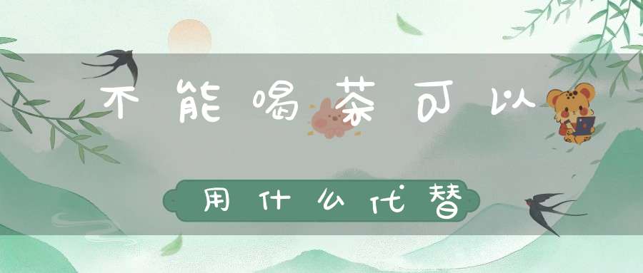 不能喝茶可以用什么代替