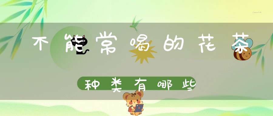 不能常喝的花茶种类有哪些