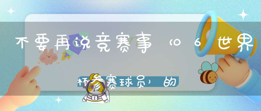 不要再说竞赛事 （06世界杯参赛球员）的谜底是什么?