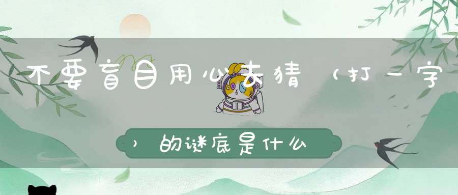 不要盲目，用心去猜 （打一字）的谜底是什么?