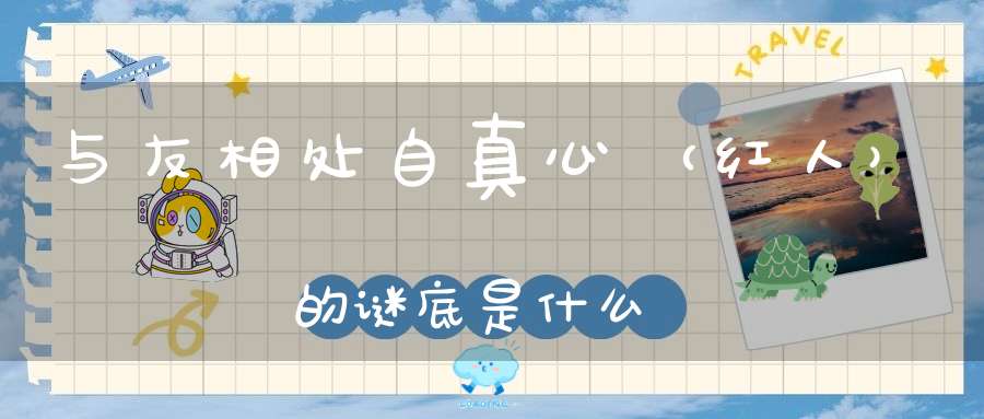 与友相处自真心 （红人）的谜底是什么?
