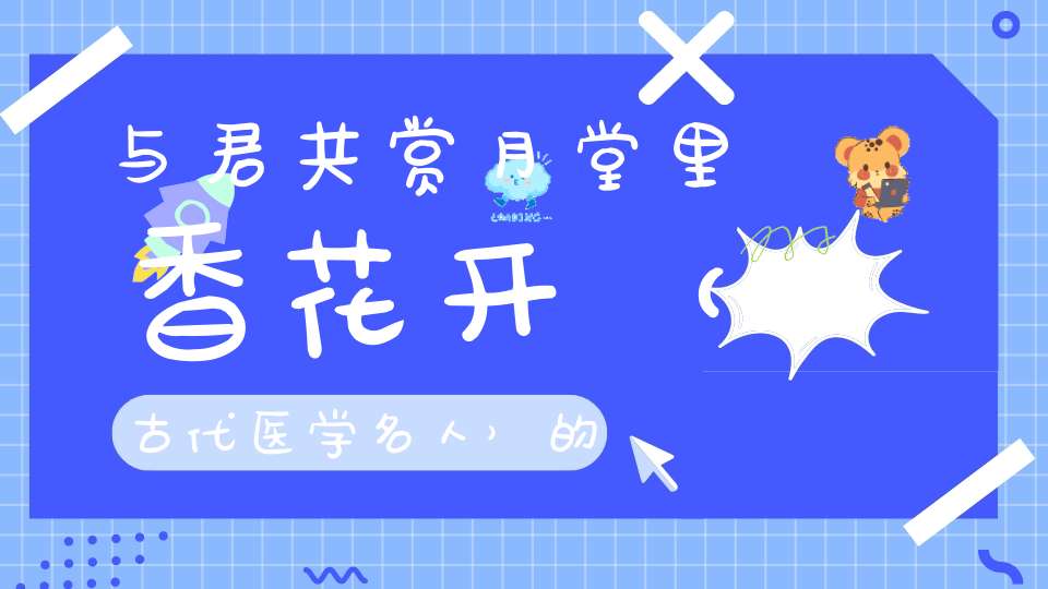 与君共赏月，堂里香花开 （古代医学名人）的谜底是什么?