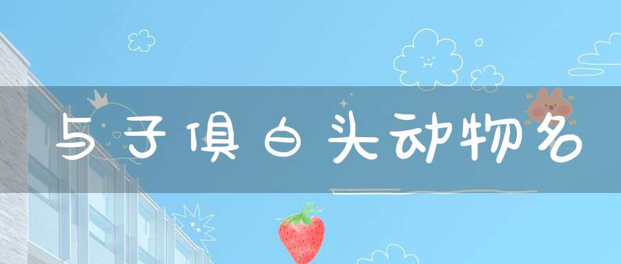 与子俱白头  动物名