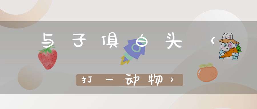 与子俱白头（打一动物）