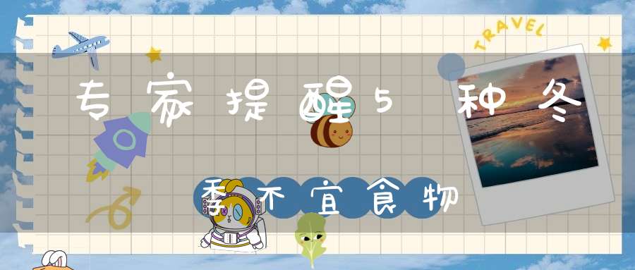 专家提醒5种冬季不宜食物