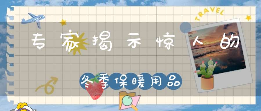 专家揭示惊人的冬季保暖用品