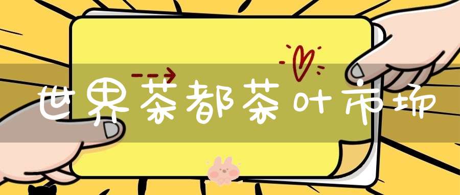 世界茶都茶叶市场